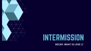 4.5 What is Love // Intermission